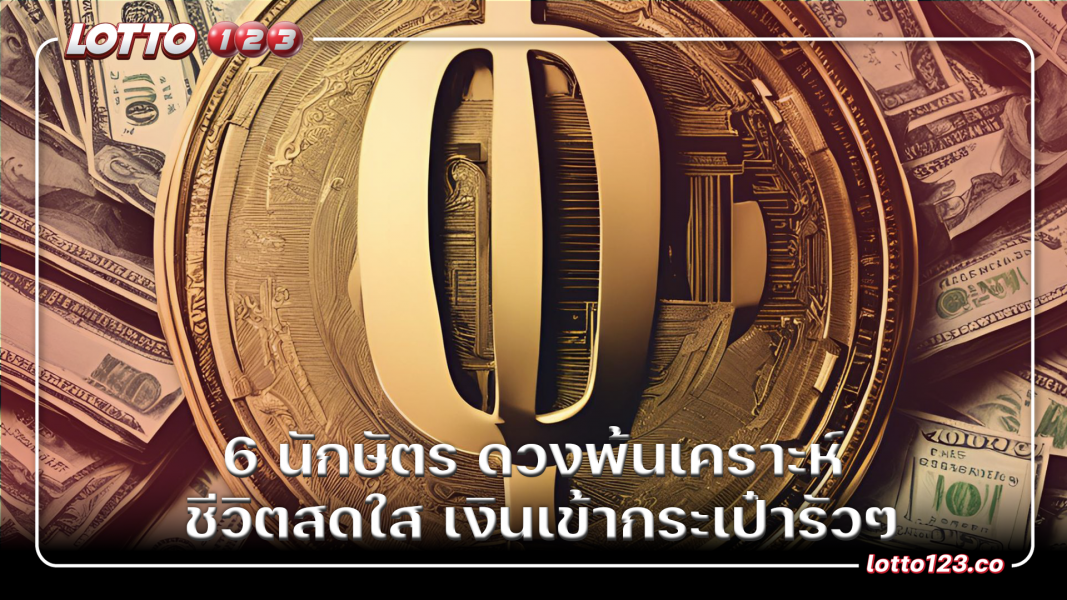 6 นักษัตร ดวงพ้นเคราะห์ ชีวิตสดใส เงินเข้ากระเป๋ารัวๆ