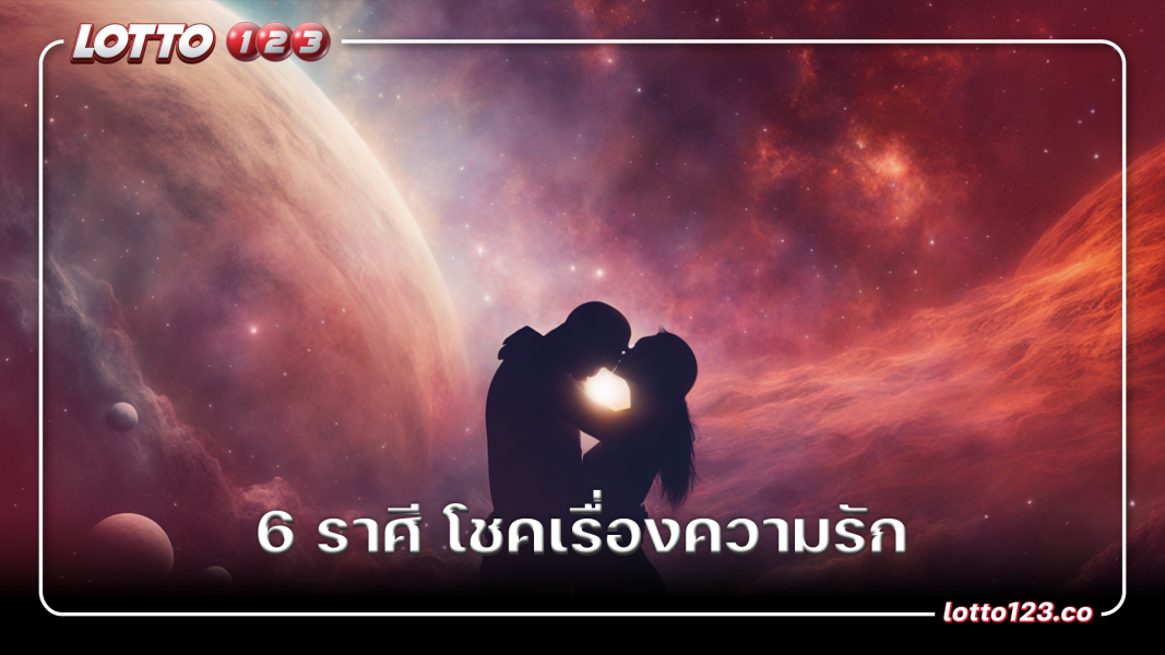 6 ราศี โชคเรื่องความรัก