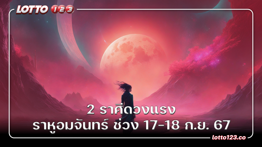 2 ราศีดวงแรง ราหูอมจันทร์ ช่วง 17-18 ก.ย. 67