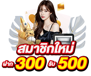 โปรเปิดใจ สมาชิกใหม่ 300 รับ 500